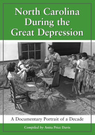Title: North Carolina During the Great Depression: A Documentary Portrait of a Decade, Author: Anita Price Davis