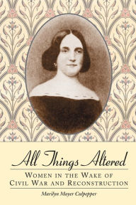 Title: All Things Altered: Women in the Wake of Civil War and Reconstruction, Author: Marilyn Mayer Culpepper