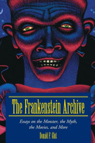 The Frankenstein Archive: Essays on the Monster, the Myth, the Movies, and More