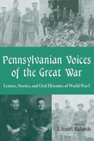 Title: Pennsylvanian Voices of the Great War: Letters, Stories and Oral Histories of World War I, Author: J. Stuart Richards