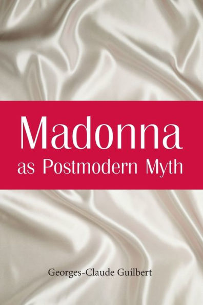 Madonna as Postmodern Myth: How One Star's Self-Construction Rewrites Sex, Gender, Hollywood and the American Dream