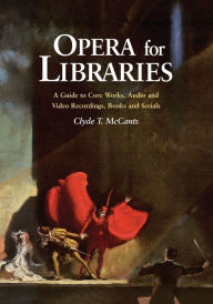 Title: Opera for Libraries: A Guide to Core Works, Audio and Video Recordings, Books and Serials, Author: Clyde T. McCants