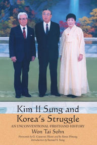 Title: Kim Il Sung and Korea's Struggle: An Unconventional Firsthand History, Author: Won Tai Sohn M.D.