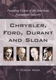 Title: Chrysler, Ford, Durant and Sloan: Founding Giants of the American Automotive Industry, Author: H. Eugene Weiss