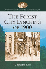 Title: The Forest City Lynching of 1900: Populism, Racism, and White Supremacy in Rutherford County, North Carolina, Author: J. Timothy Cole