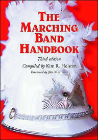 The Marching Band Handbook: Competitions, Instruments, Clinics, Fundraising, Publicity, Uniforms, Accessories, Trophies, Drum Corps, Twirling, Color Guard, Indoor Guard, Music, Travel, Directories, Bibliographies, Index / Edition 3