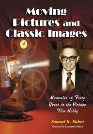 Title: Moving Pictures and Classic Images: Memories of Forty Years in the Vintage Film Hobby, Author: Samuel K. Rubin