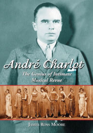 Title: Andre Charlot: The Genius of Intimate Musical Revue, Author: James Ross Moore
