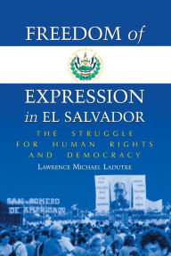 Title: Freedom of Expression in El Salvador: The Struggle for Human Rights and Democracy, Author: Lawrence Michael Ladutke
