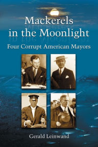 Title: Mackerels in the Moonlight: Four Corrupt American Mayors, Author: Gerald Leinwand