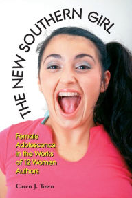 Title: The New Southern Girl: Female Adolescence in the Works of 12 Women Authors, Author: Caren J. Town