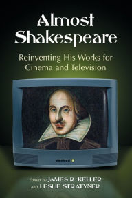 Title: Almost Shakespeare: Reinventing His Works for Cinema and Television, Author: James R. Keller