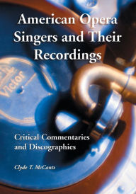 Title: American Opera Singers and Their Recordings: Critical Commentaries and Discographies, Author: Clyde T. McCants