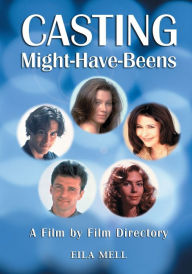 Title: Casting Might-Have-Beens: A Film by Film Directory of Actors Considered for Roles Given to Others, Author: Eila Mell
