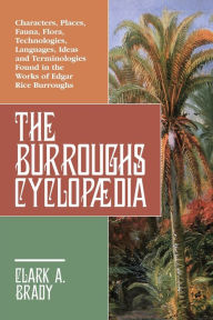 Title: The Burroughs Cyclopædia: Characters, Places, Fauna, Flora, Technologies, Languages, Ideas and Terminologies Found in the Works of Edgar Rice Burroughs, Author: Clark A. Brady