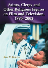 Title: Saints, Clergy and Other Religious Figures on Film and Television, 1895-2003, Author: Ann C. Paietta