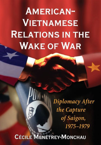 American-Vietnamese Relations in the Wake of War: Diplomacy After the Capture of Saigon, 1975-1979