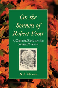 Title: On the Sonnets of Robert Frost: A Critical Examination of the 37 Poems, Author: H.A. Maxson