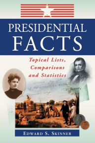 Title: Presidential Facts: Topical Lists, Comparisons and Statistics, Author: Edward S. Skinner