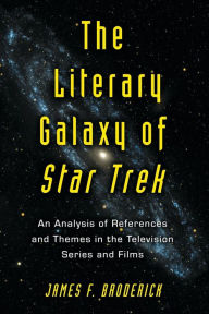 Title: The Literary Galaxy of Star Trek: An Analysis of References and Themes in the Television Series and Films, Author: James F. Broderick