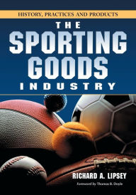 Title: The Sporting Goods Industry: History, Practices and Products, Author: Richard A. Lipsey