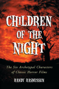 Title: Children of the Night: The Six Archetypal Characters of Classic Horror Films, Author: Randy Rasmussen