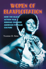 Title: Women of Blaxploitation: How the Black Action Film Heroine Changed American Popular Culture, Author: Yvonne D. Sims