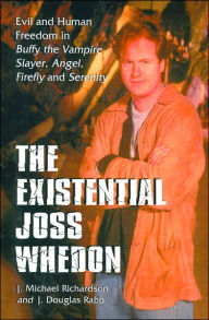 The Existential Joss Whedon: Evil and Human Freedom in Buffy the Vampire Slayer, Angel, Firefly and Serenity