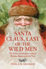 Title: Santa Claus, Last of the Wild Men: The Origins and Evolution of Saint Nicholas, Spanning 50,000 Years, Author: Phyllis Siefker