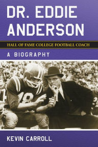 Title: Dr. Eddie Anderson, Hall of Fame College Football Coach: A Biography, Author: Kevin Carroll