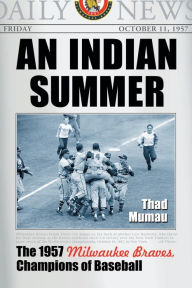 Title: An Indian Summer: The 1957 Milwaukee Braves, Champions of Baseball, Author: Thad Mumau