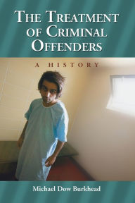 Title: The Treatment of Criminal Offenders: A History, Author: Michael Dow Burkhead