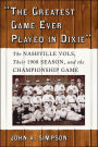 Greatest Game Ever Played in Dixie: The Nashville Vols, Their 1908 Season, and the Championship Game