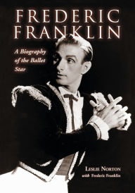 Title: Frederic Franklin: A Biography of the Ballet Star, Author: Leslie Norton