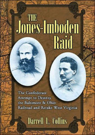 Title: The Jones-Imboden Raid: The Confederate Attempt to Destroy the Baltimore & Ohio Railroad and Retake West Virginia, Author: Darrell L. Collins