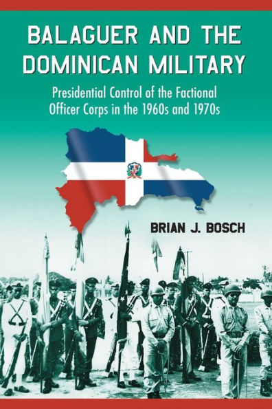 Balaguer and the Dominican Military: Presidential Control of the Factional Officer Corps in the 1960s and 1970s