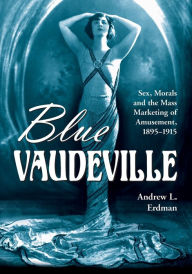 Title: Blue Vaudeville: Sex, Morals and the Mass Marketing of Amusement, 1895-1915 / Edition 1, Author: Andrew L. Erdman