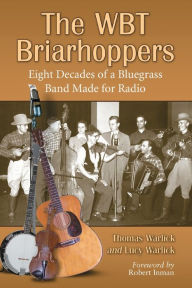 Title: The WBT Briarhoppers: Eight Decades of a Bluegrass Band Made for Radio, Author: Tom Warlick