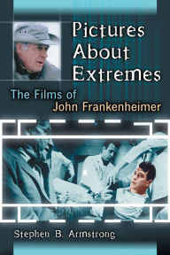 Title: Pictures About Extremes: The Films of John Frankenheimer, Author: Stephen B. Armstrong