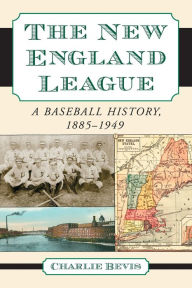 Title: The New England League: A Baseball History, 1885-1949, Author: Charlie Bevis