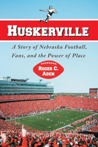 Title: Huskerville: A Story of Nebraska Football, Fans, and the Power of Place, Author: Roger C. Aden