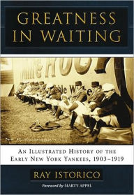 Greatness in Waiting: An Illustrated History of the Early New York Yankees, 1903-1919