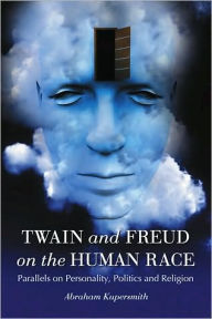 Title: Twain and Freud on the Human Race: Parallels on Personality, Politics and Religion, Author: Abraham Kupersmith