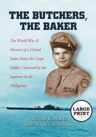 Title: The Butchers, the Baker: The World War II Memoir of a United States Army Air Corps Soldier Captured by the Japanese in the Philippines [LARGE PRINT], Author: Victor L. Mapes