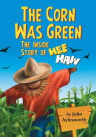 Title: The Corn Was Green: The Inside Story of Hee Haw, Author: John Aylesworth