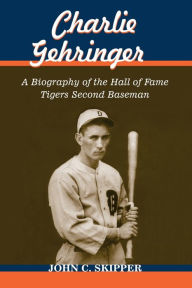 Title: Charlie Gehringer: A Biography of the Hall of Fame Tigers Second Baseman, Author: John C. Skipper