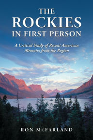Title: The Rockies in First Person: A Critical Study of Recent American Memoirs from the Region, Author: Ron McFarland