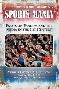 Title: Sports Mania: Essays on Fandom and the Media in the 21st Century, Author: Lawrence W. Hugenberg