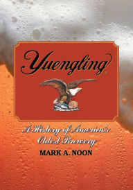 Title: Yuengling: A History of America's Oldest Brewery, Author: Mark A. Noon