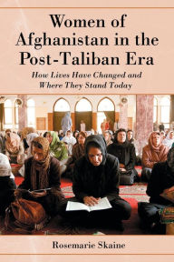 Title: Women of Afghanistan in the Post-Taliban Era: How Lives Have Changed and Where They Stand Today, Author: Rosemarie Skaine